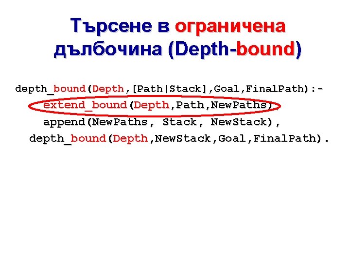 Търсене в ограничена дълбочина (Depth-bound) depth_bound(Depth, [Path|Stack], Goal, Final. Path): - extend_bound(Depth, Path, New.