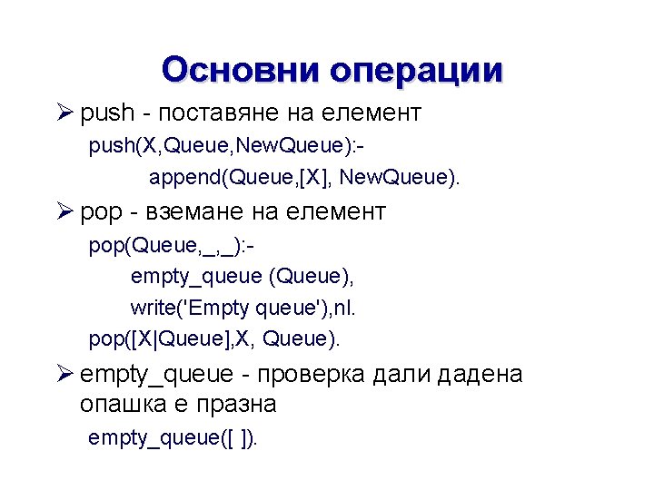 Основни операции Ø push - поставяне на елемент push(X, Queue, New. Queue): append(Queue, [X],