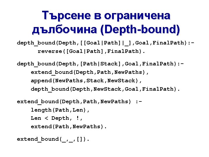 Търсене в ограничена дълбочина (Depth-bound) depth_bound(Depth, [[Goal|Path]|_], Goal, Final. Path): reverse([Goal|Path], Final. Path). depth_bound(Depth,