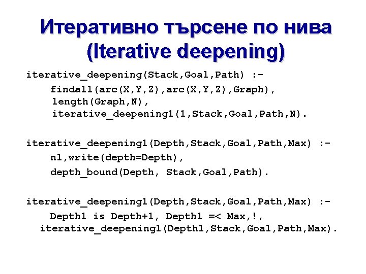 Итеративно търсене по нива (Iterative deepening) iterative_deepening(Stack, Goal, Path) : findall(arc(X, Y, Z), Graph), Итеративно търсене по нива (Iterative deepening) iterative_deepening(Stack, Goal, Path) : findall(arc(X, Y, Z), Graph),