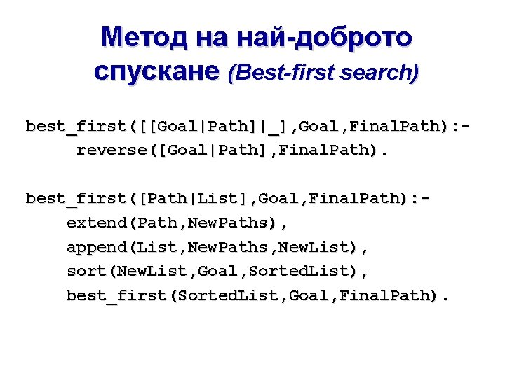 Метод на най-доброто спускане (Best-first search) best_first([[Goal|Path]|_], Goal, Final. Path): reverse([Goal|Path], Final. Path). best_first([Path|List],