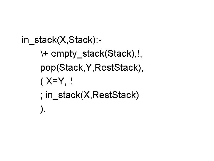 in_stack(X, Stack): + empty_stack(Stack), !, pop(Stack, Y, Rest. Stack), ( X=Y, ! ; in_stack(X, in_stack(X, Stack): + empty_stack(Stack), !, pop(Stack, Y, Rest. Stack), ( X=Y, ! ; in_stack(X,