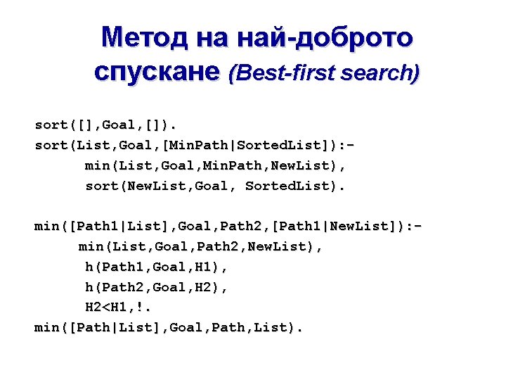Метод на най-доброто спускане (Best-first search) sort([], Goal, []). sort(List, Goal, [Min. Path|Sorted. List]):