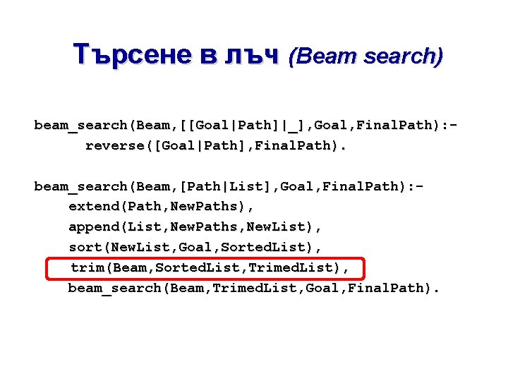 Търсене в лъч (Beam search) beam_search(Beam, [[Goal|Path]|_], Goal, Final. Path): reverse([Goal|Path], Final. Path). beam_search(Beam,
