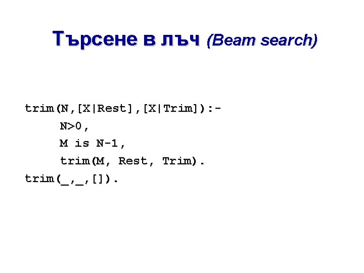 Търсене в лъч (Beam search) trim(N, [X|Rest], [X|Trim]): N>0, M is N-1, trim(M, Rest,