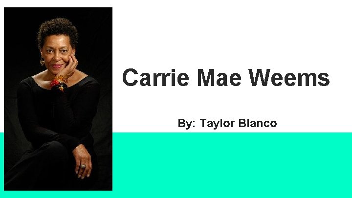 Carrie Mae Weems By: Taylor Blanco 