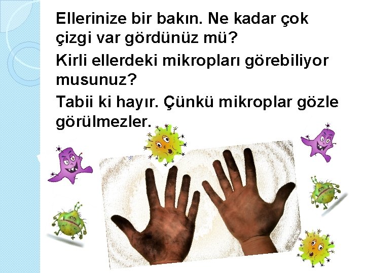 Ellerinize bir bakın. Ne kadar çok çizgi var gördünüz mü? Kirli ellerdeki mikropları görebiliyor