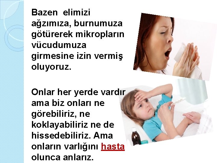 Bazen elimizi ağzımıza, burnumuza götürerek mikropların vücudumuza girmesine izin vermiş oluyoruz. Onlar her yerde