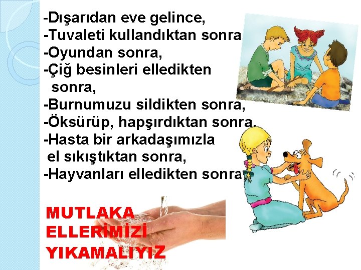 -Dışarıdan eve gelince, -Tuvaleti kullandıktan sonra, -Oyundan sonra, -Çiğ besinleri elledikten sonra, -Burnumuzu sildikten