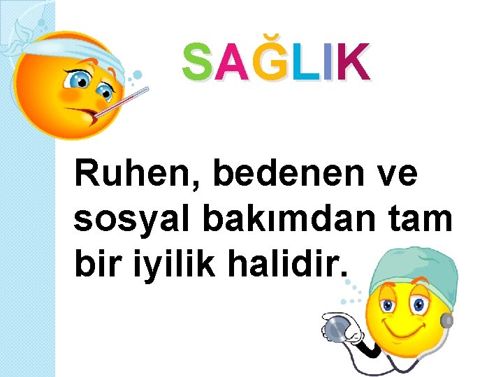 S AĞ L I K Ruhen, bedenen ve sosyal bakımdan tam bir iyilik halidir.