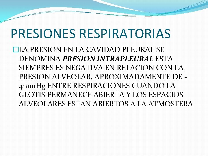 PRESIONES RESPIRATORIAS �LA PRESION EN LA CAVIDAD PLEURAL SE DENOMINA PRESION INTRAPLEURAL ESTA SIEMPRES