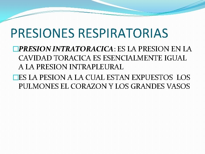 PRESIONES RESPIRATORIAS �PRESION INTRATORACICA: ES LA PRESION EN LA CAVIDAD TORACICA ES ESENCIALMENTE IGUAL PRESIONES RESPIRATORIAS �PRESION INTRATORACICA: ES LA PRESION EN LA CAVIDAD TORACICA ES ESENCIALMENTE IGUAL