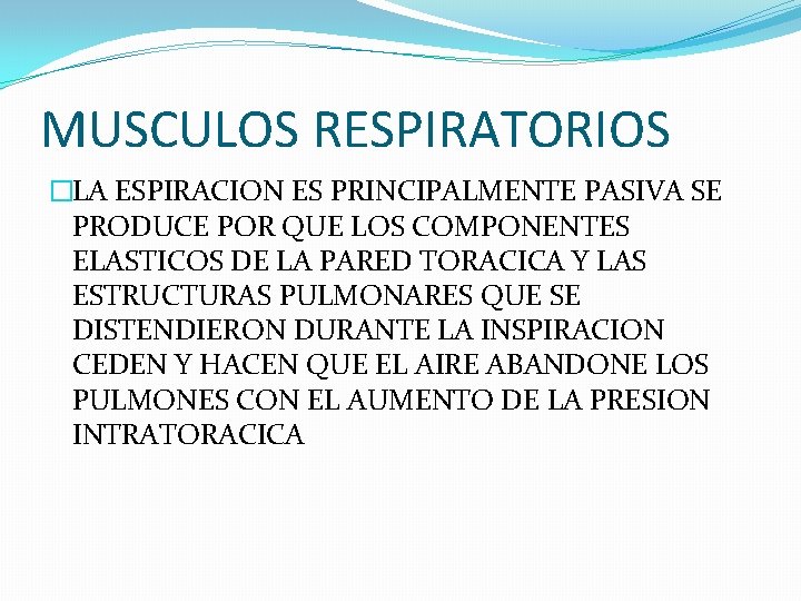 MUSCULOS RESPIRATORIOS �LA ESPIRACION ES PRINCIPALMENTE PASIVA SE PRODUCE POR QUE LOS COMPONENTES ELASTICOS