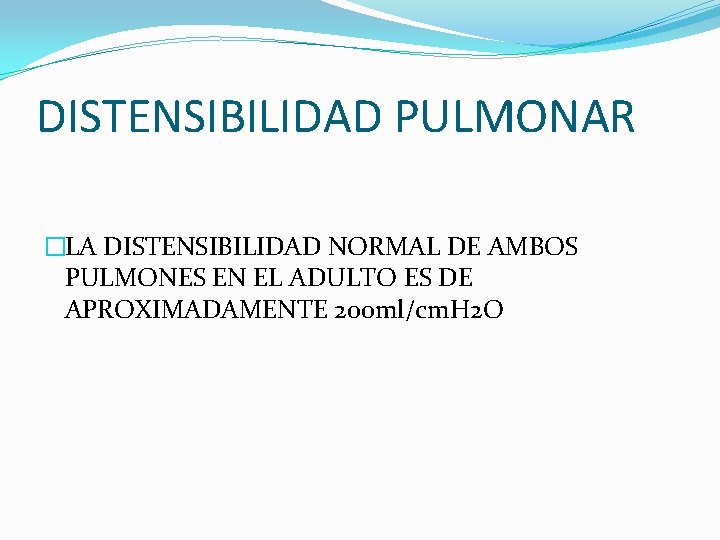 DISTENSIBILIDAD PULMONAR �LA DISTENSIBILIDAD NORMAL DE AMBOS PULMONES EN EL ADULTO ES DE APROXIMADAMENTE