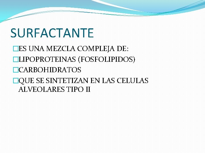 SURFACTANTE �ES UNA MEZCLA COMPLEJA DE: �LIPOPROTEINAS (FOSFOLIPIDOS) �CARBOHIDRATOS �QUE SE SINTETIZAN EN LAS SURFACTANTE �ES UNA MEZCLA COMPLEJA DE: �LIPOPROTEINAS (FOSFOLIPIDOS) �CARBOHIDRATOS �QUE SE SINTETIZAN EN LAS