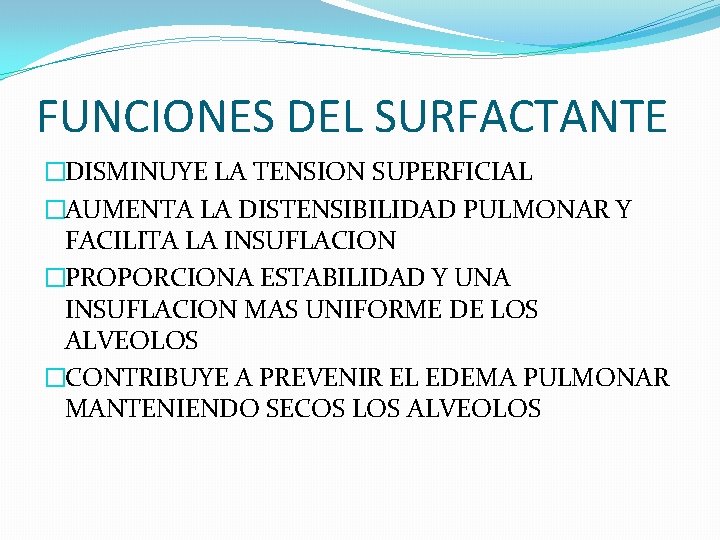 FUNCIONES DEL SURFACTANTE �DISMINUYE LA TENSION SUPERFICIAL �AUMENTA LA DISTENSIBILIDAD PULMONAR Y FACILITA LA FUNCIONES DEL SURFACTANTE �DISMINUYE LA TENSION SUPERFICIAL �AUMENTA LA DISTENSIBILIDAD PULMONAR Y FACILITA LA
