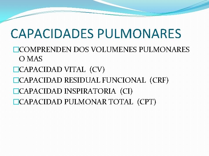 CAPACIDADES PULMONARES �COMPRENDEN DOS VOLUMENES PULMONARES O MAS �CAPACIDAD VITAL (CV) �CAPACIDAD RESIDUAL FUNCIONAL