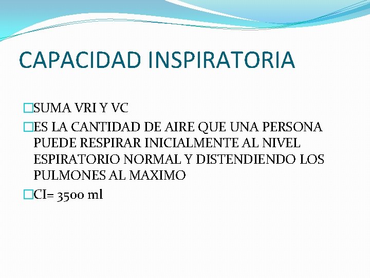CAPACIDAD INSPIRATORIA �SUMA VRI Y VC �ES LA CANTIDAD DE AIRE QUE UNA PERSONA CAPACIDAD INSPIRATORIA �SUMA VRI Y VC �ES LA CANTIDAD DE AIRE QUE UNA PERSONA