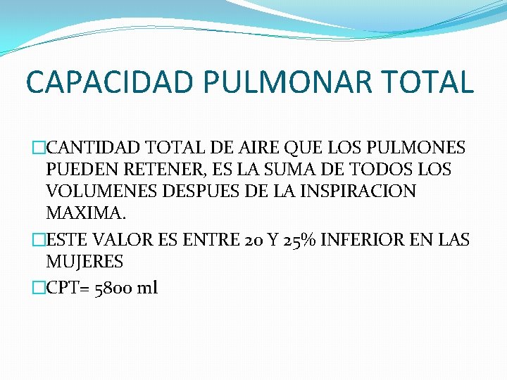 CAPACIDAD PULMONAR TOTAL �CANTIDAD TOTAL DE AIRE QUE LOS PULMONES PUEDEN RETENER, ES LA