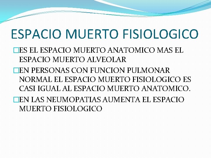 ESPACIO MUERTO FISIOLOGICO �ES EL ESPACIO MUERTO ANATOMICO MAS EL ESPACIO MUERTO ALVEOLAR �EN