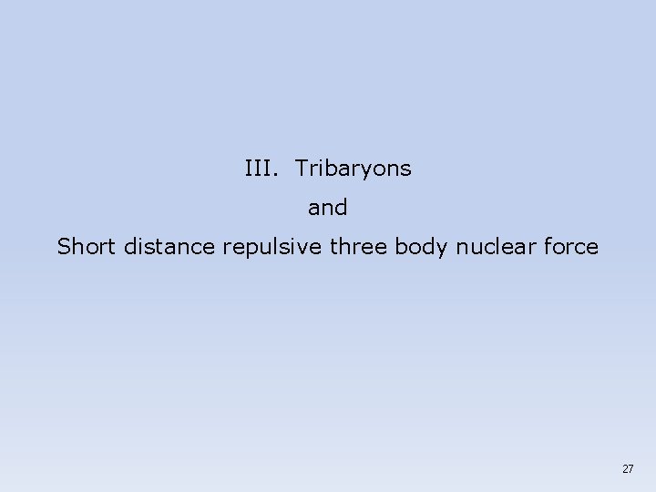 III. Tribaryons and Short distance repulsive three body nuclear force 27 