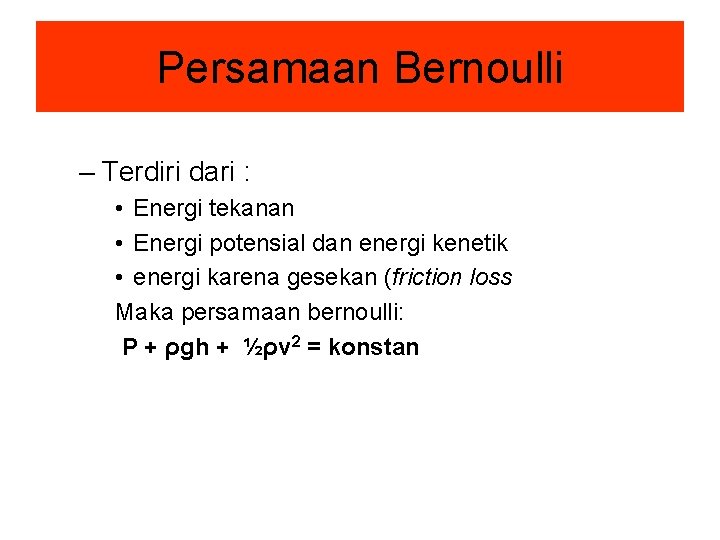 Persamaan Bernoulli – Terdiri dari : • Energi tekanan • Energi potensial dan energi