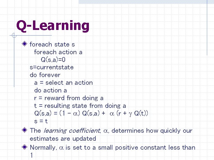 Q-Learning foreach state s foreach action a Q(s, a)=0 s=currentstate do forever a =