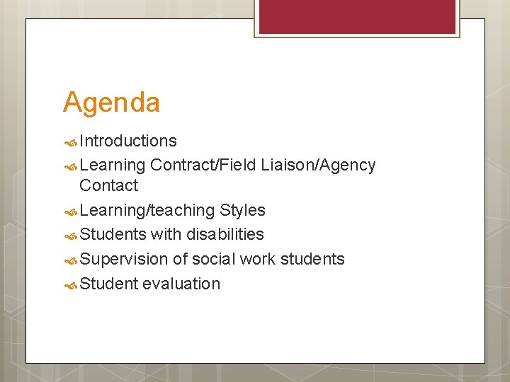 Agenda Introductions Learning Contract/Field Liaison/Agency Contact Learning/teaching Styles Students with disabilities Supervision of social