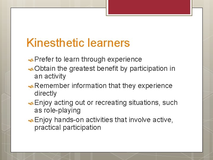 Kinesthetic learners Prefer to learn through experience Obtain the greatest benefit by participation in