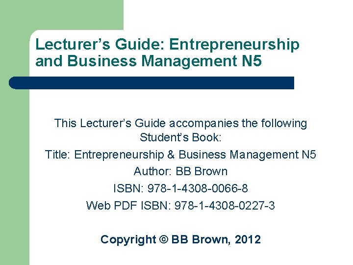 Lecturer’s Guide: Entrepreneurship and Business Management N 5 This Lecturer’s Guide accompanies the following