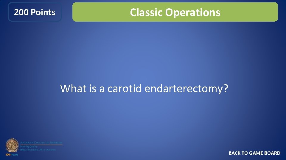 200 Points Classic Operations What is a carotid endarterectomy? BACK TO GAME BOARD 