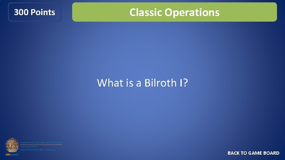 300 Points Classic Operations What is a Bilroth I? BACK TO GAME BOARD 