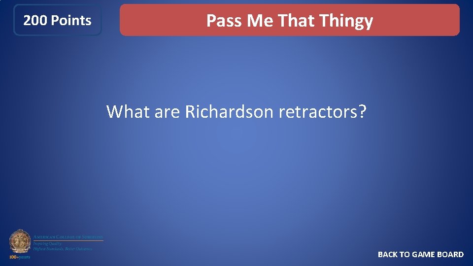 200 Points Pass Me That Thingy What are Richardson retractors? BACK TO GAME BOARD