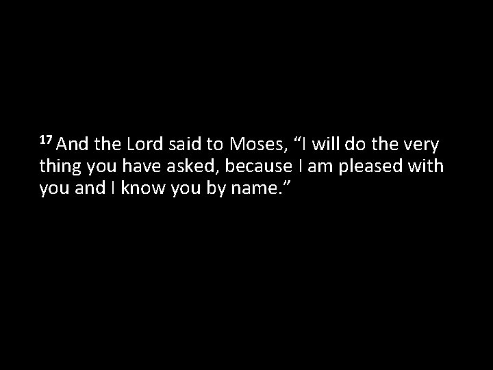 17 And the Lord said to Moses, “I will do the very thing you