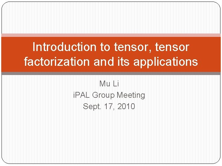 Introduction to tensor, tensor factorization and its applications Mu Li i. PAL Group Meeting