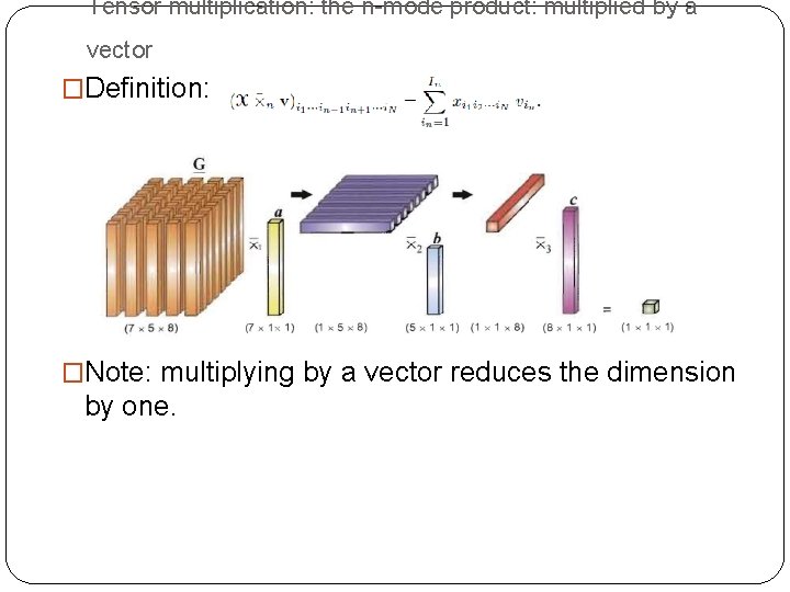 Tensor multiplication: the n-mode product: multiplied by a vector �Definition: �Note: multiplying by a