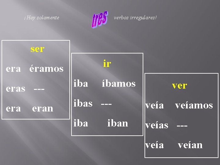 ¡Hay solamente verbos irregulares! ser ir era éramos eras --- iba era ibas ---