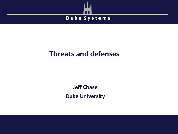 Duke Systems Threats and defenses Jeff Chase Duke University 