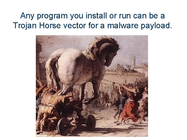 Any program you install or run can be a Trojan Horse vector for a