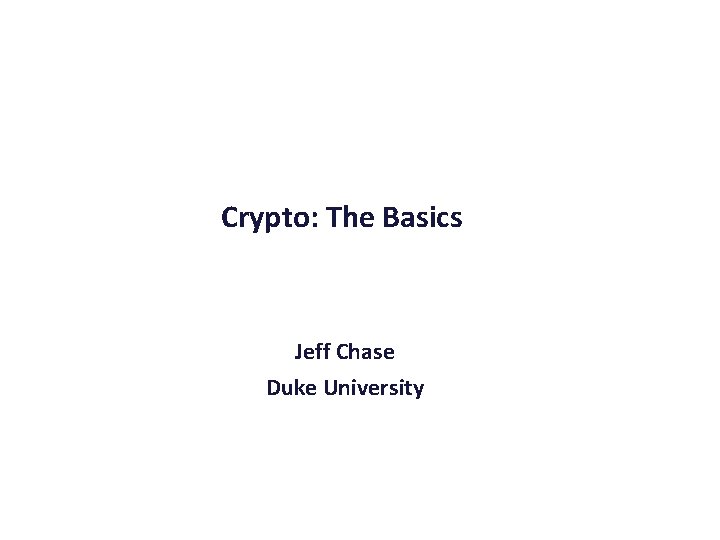 Crypto: The Basics Jeff Chase Duke University 