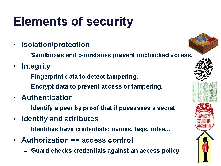 Elements of security • Isolation/protection – Sandboxes and boundaries prevent unchecked access. • Integrity