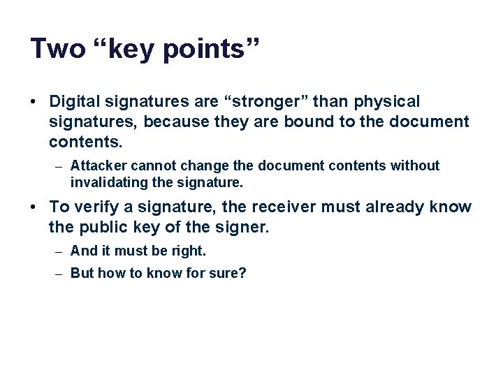 Two “key points” • Digital signatures are “stronger” than physical signatures, because they are