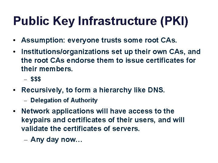 Public Key Infrastructure (PKI) • Assumption: everyone trusts some root CAs. • Institutions/organizations set