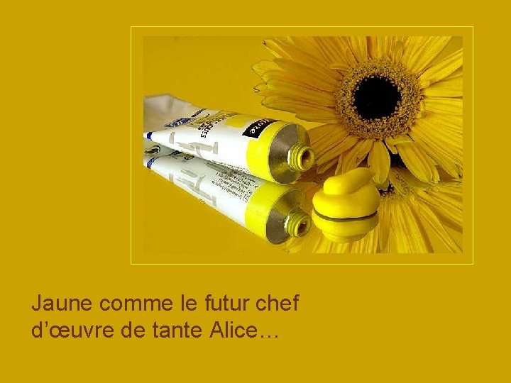 Jaune comme le futur chef d’œuvre de tante Alice… 