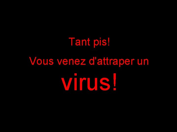 Tant pis! Vous venez d'attraper un virus! 