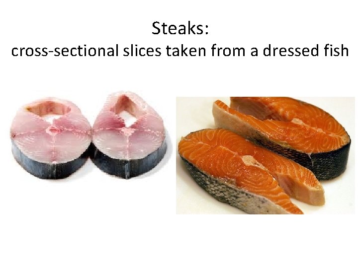 Steaks: cross-sectional slices taken from a dressed fish Steaks: cross-sectional slices taken from a dressed fish