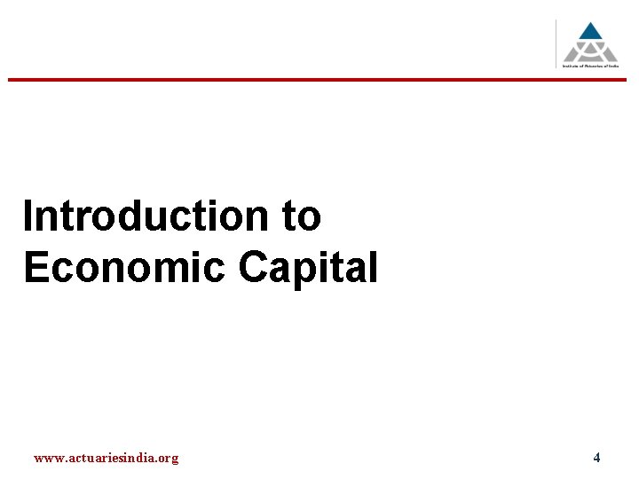 Introduction to Economic Capital www. actuariesindia. org 4 