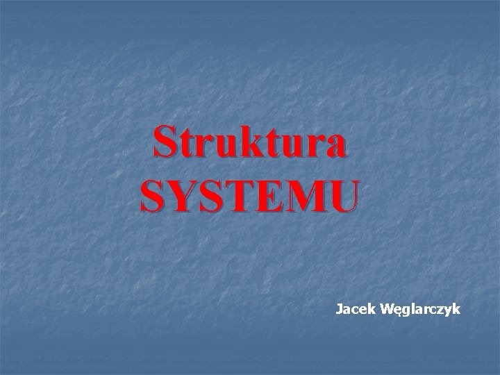 Struktura SYSTEMU Jacek Węglarczyk 