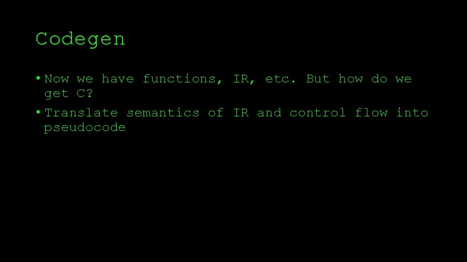 Codegen • Now we have functions, IR, etc. But how do we get C?