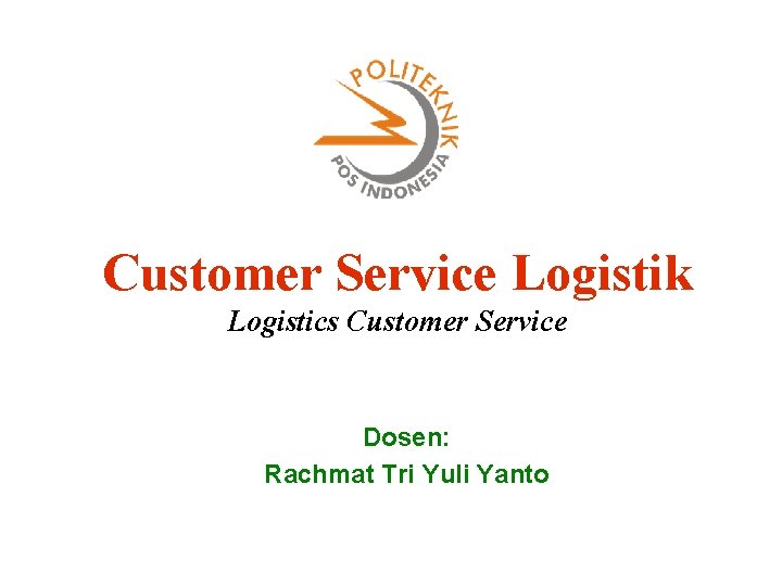 Customer Service Logistik Logistics Customer Service Dosen: Rachmat Tri Yuli Yanto 